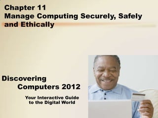 Chapter 11
Manage Computing Securely, Safely
and Ethically




Discovering
    Computers 2012
     Your Interactive Guide
      to the Digital World
 