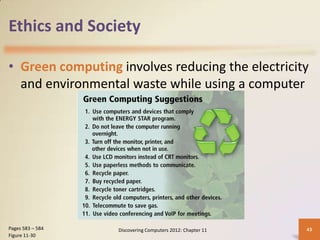 Ethics and Society

• Green computing involves reducing the electricity
  and environmental waste while using a computer




Pages 583 – 584   Discovering Computers 2012: Chapter 11   43
Figure 11-30
 