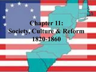 Chapter 11:
Society, Culture & Reform
         1820-1860
 