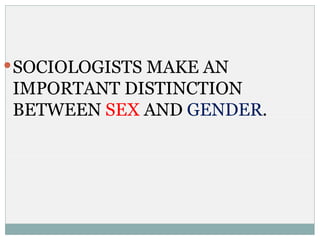  SOCIOLOGISTS MAKE AN
IMPORTANT DISTINCTION
BETWEEN SEX AND GENDER.
 
