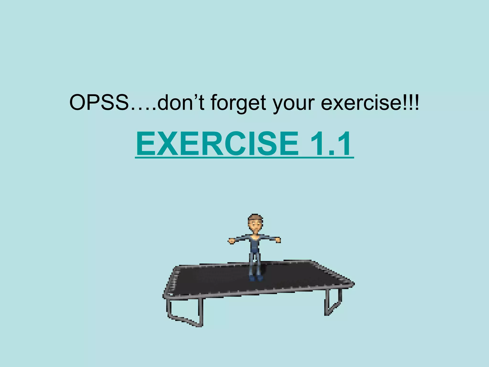 OPSS….don’t forget your exercise!!!

      EXERCISE 1.1
 