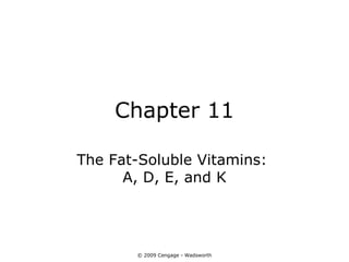 Chapter 11

The Fat-Soluble Vitamins:
      A, D, E, and K




       © 2009 Cengage - Wadsworth
 