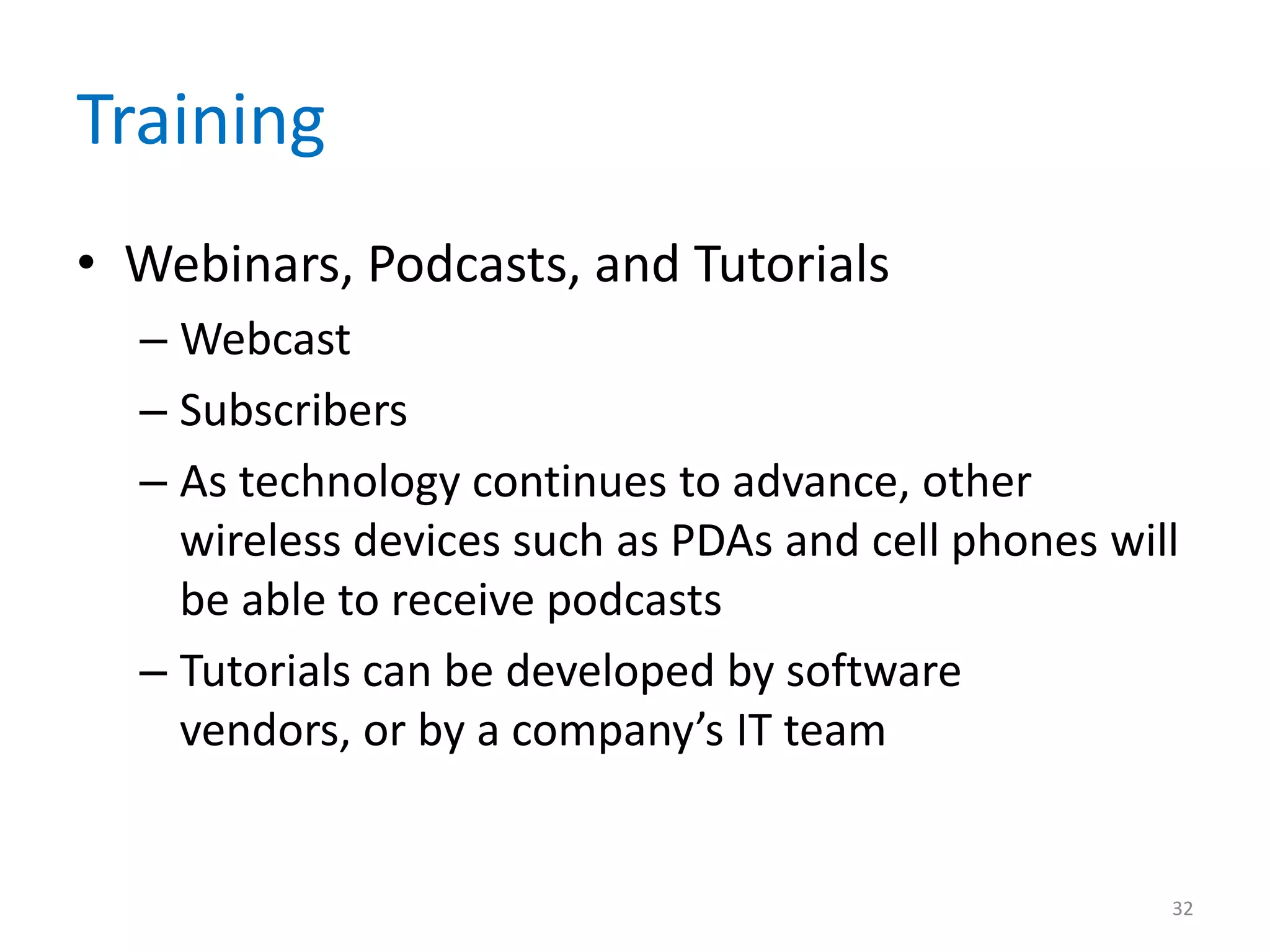 Training
• Webinars, Podcasts, and Tutorials
– Webcast
– Subscribers
– As technology continues to advance, other
wireless devices such as PDAs and cell phones will
be able to receive podcasts
– Tutorials can be developed by software
vendors, or by a company’s IT team
32
 