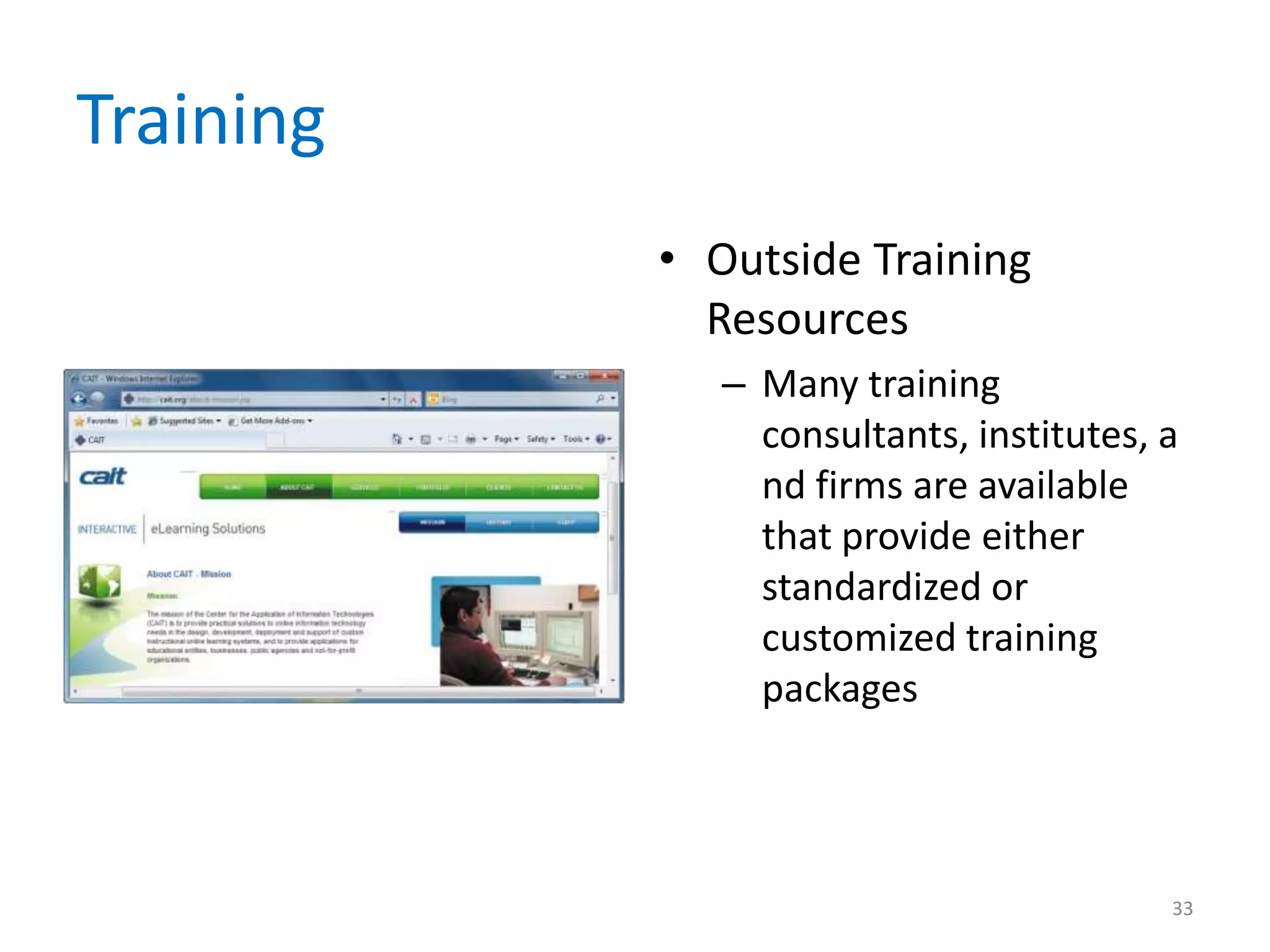 Training
• Outside Training
Resources
– Many training
consultants, institutes, a
nd firms are available
that provide either
standardized or
customized training
packages
33
 