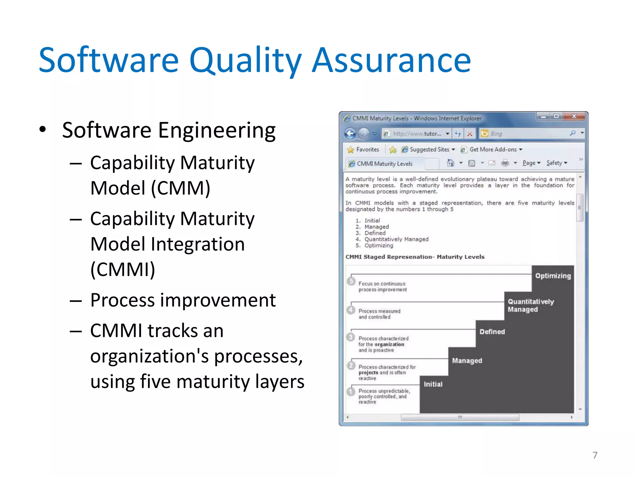 Software Quality Assurance
• Software Engineering
– Capability Maturity
Model (CMM)
– Capability Maturity
Model Integration
(CMMI)
– Process improvement
– CMMI tracks an
organization's processes,
using five maturity layers
7
 