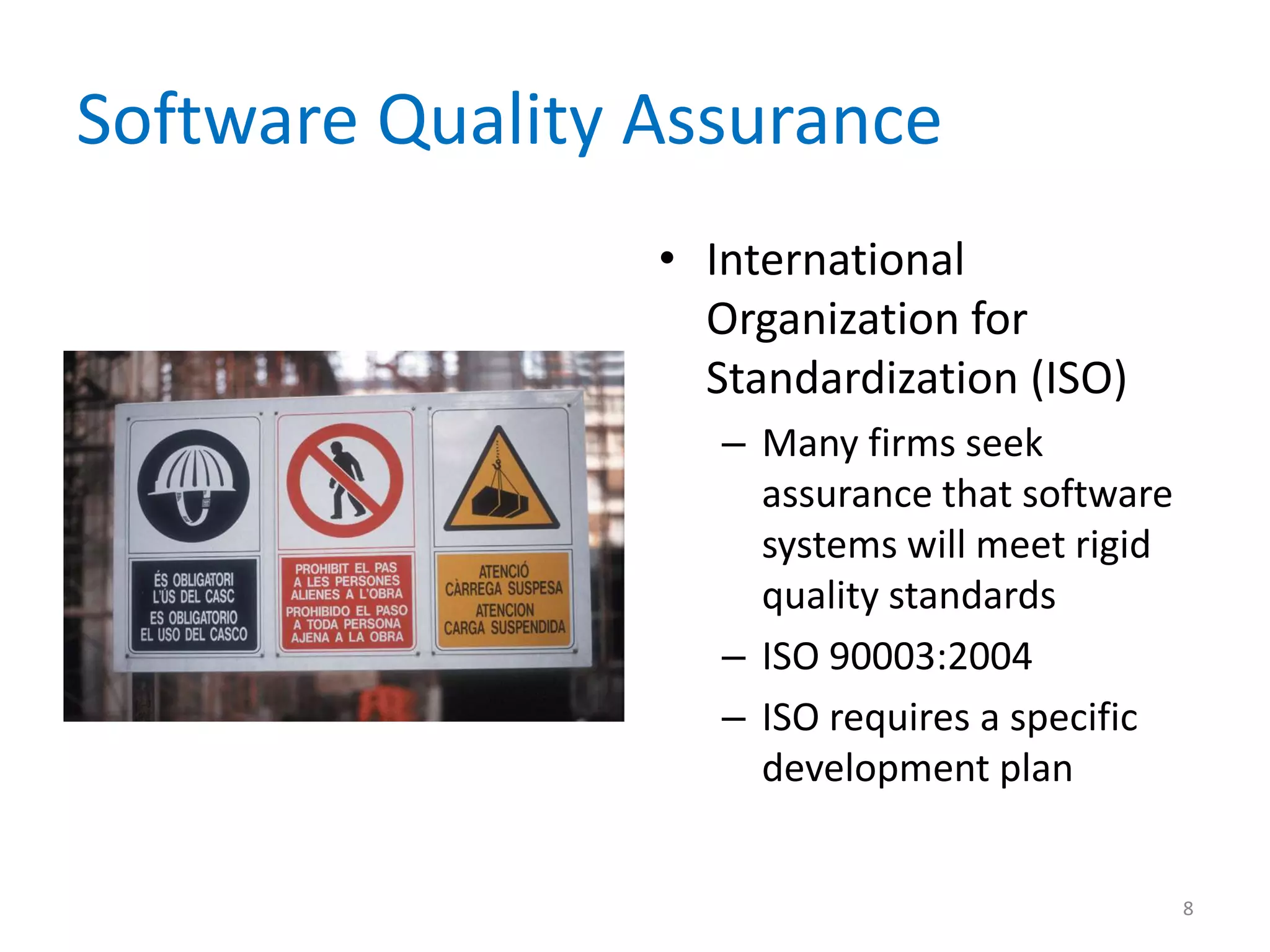 Software Quality Assurance
• International
Organization for
Standardization (ISO)
– Many firms seek
assurance that software
systems will meet rigid
quality standards
– ISO 90003:2004
– ISO requires a specific
development plan
8
 