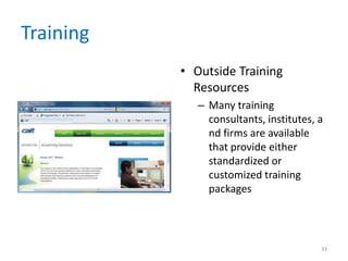 Training
• Outside Training
Resources
– Many training
consultants, institutes, a
nd firms are available
that provide either
standardized or
customized training
packages
33
 