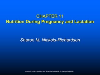 CHAPTER 11
Nutrition During Pregnancy and Lactation



      Sharon M. Nickols-Richardson




        Copyright © 2007 by Mosby, Inc., an affiliate of Elsevier Inc. All rights reserved.
 