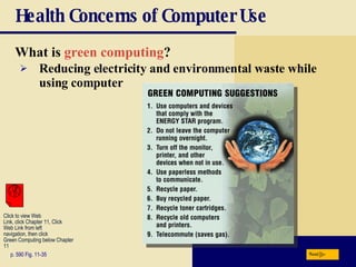 Health Concerns of Computer Use What is  green computing ? p. 590 Fig. 11-35 Reducing electricity and environmental waste while using computer Next Click to view Web  Link, click Chapter 11, Click  Web Link from left  navigation, then click  Green Computing below Chapter 11 