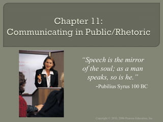 “Speech is the mirror
of the soul; as a man
  speaks, so is he.”
     -Pubilius Syrus 100 BC



     Copyright © 2010, 2006 Pearson Education, Inc.
 