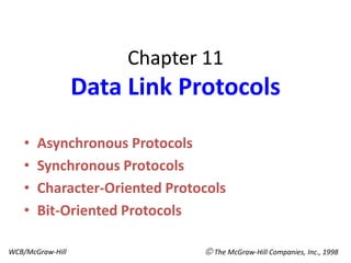 Chapter 11
                  Data Link Protocols

    •   Asynchronous Protocols
    •   Synchronous Protocols
    •   Character-Oriented Protocols
    •   Bit-Oriented Protocols

WCB/McGraw-Hill                  The McGraw-Hill Companies, Inc., 1998
 