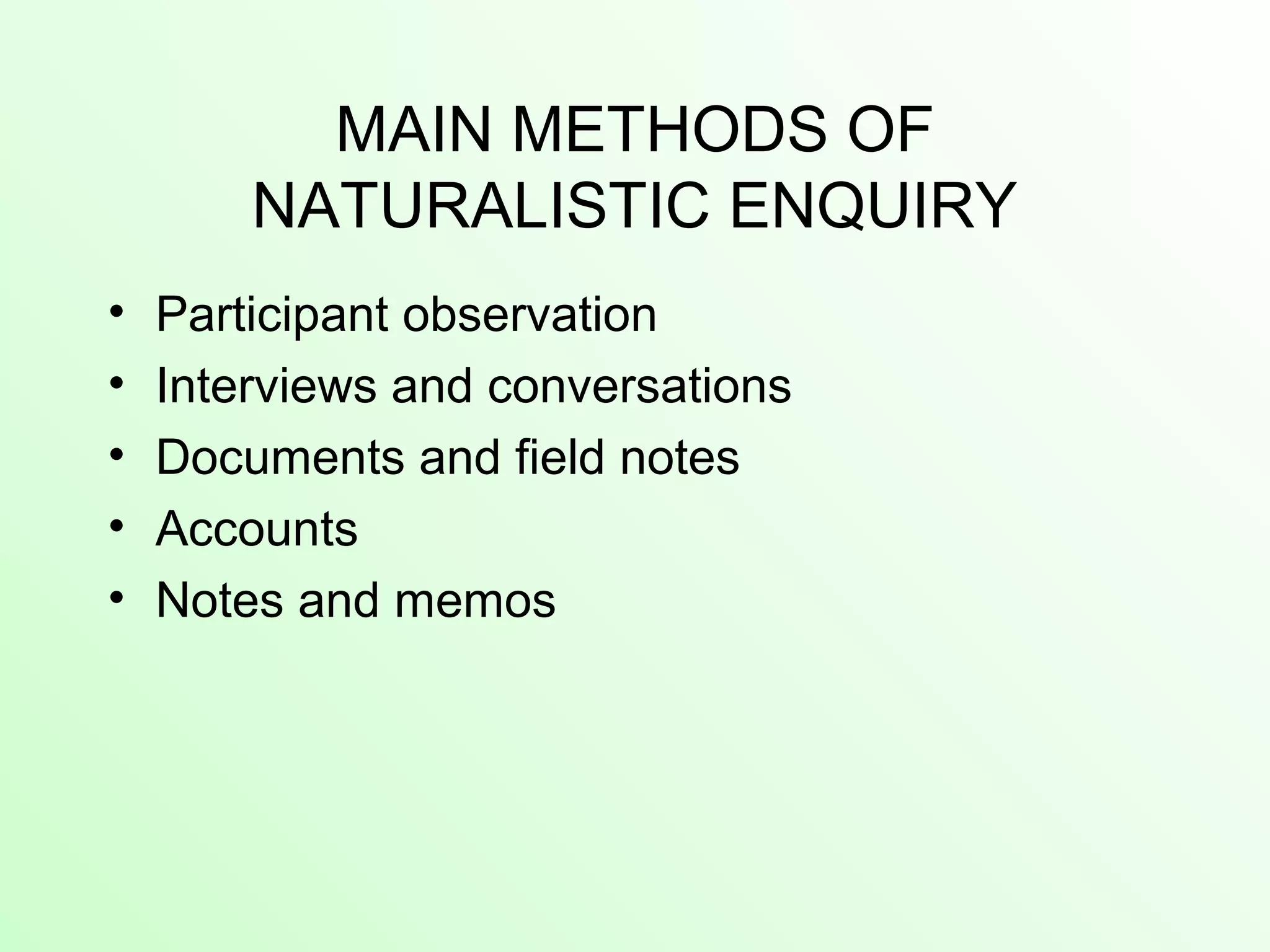 MAIN METHODS OF
NATURALISTIC ENQUIRY
• Participant observation
• Interviews and conversations
• Documents and field notes
• Accounts
• Notes and memos
 