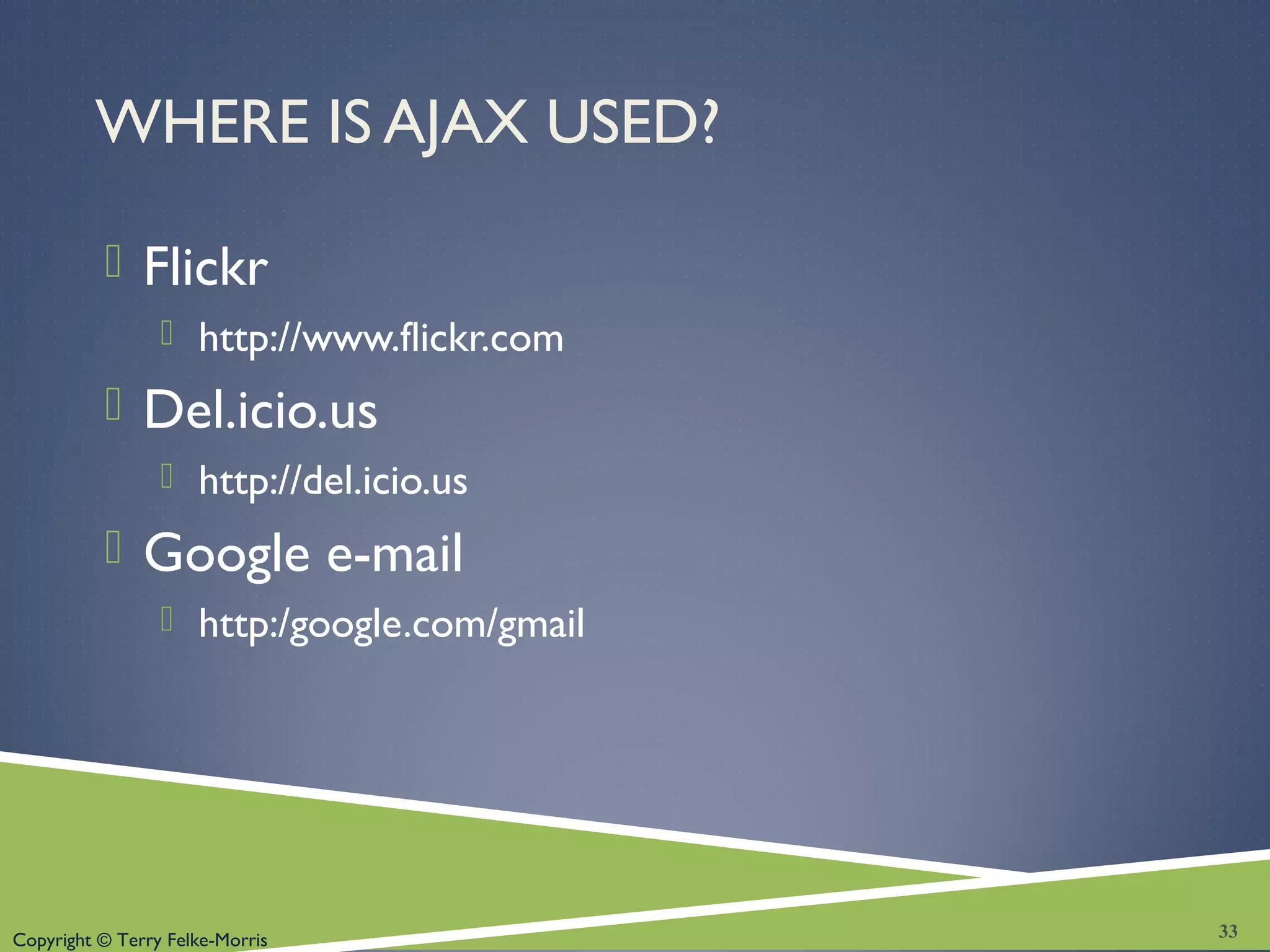 Copyright © Terry Felke-Morris
WHERE IS AJAX USED?
 Flickr
 http://www.flickr.com
 Del.icio.us
 http://del.icio.us
 Google e-mail
 http:/google.com/gmail
33
 