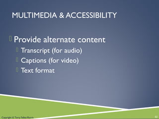 Copyright © Terry Felke-Morris
MULTIMEDIA & ACCESSIBILITY
 Provide alternate content
 Transcript (for audio)
 Captions (for video)
 Text format
12
 