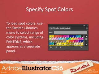 Specify Spot Colors
To load spot colors, use
the Swatch Libraries
menu to select range of
color systems, including
PANTONE, which
appears as a separate
panel.
 