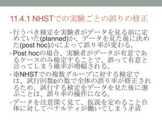 11.4.1 NHSTǤΌgYȤ`
? Ф٤ʶgYߤǩ`Ҋǰ˶
Ƥ(planned)ǩ`Ҋ˛Q
(post hoc)ˤä`ʤ롣
? Post hocΈϡgYߤǩ`Ǥ
륱`Τߗʶ뤳Ȥǡ`ä
ԤäƤޤ_ʤ롣
? NHSTǤ}`פˌʶ
ϡԇлcȫ`ʤ
뤿ᡢԇФʶǩ`Ҋx
֤Ȥϡ`ʤβˤʤ롣
? ǩ`עҊơh򶨤뤳
ˌƥڥʥƥPƤޤì
 