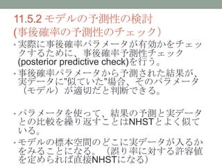 11.5.2 ǥyԤΗӑ
(_ʤyԤΥå
? gH_ʥѥ`Є
뤿ˡ_yԥå
(posterior predictive check)Ф
? _ʥѥ`y줿Y
gǩ`ˡƤƤϡΥѥ`
ǥ룩mФжϤǤ롣
? ѥ`ʹäơYyȌgǩ`
Ȥα^R귵ȤNHSTȤ褯Ƥ
롣
? ǥΘ˱gΤɤˌgǩ`뤫
ߤ뤳Ȥˤʤ롣`ʤˌS݂
򶨤ֱNHSTˤʤ룩
 