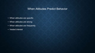 When Attitudes Predict Behavior
• When attitudes are specific

• When attitudes are strong
• When attitudes are frequently
• Vested interest

 