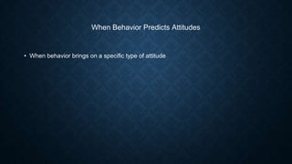 When Behavior Predicts Attitudes

• When behavior brings on a specific type of attitude

 