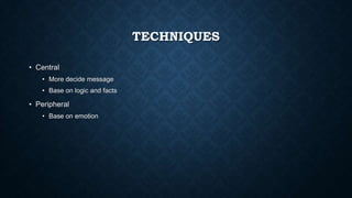 TECHNIQUES
• Central
• More decide message
• Base on logic and facts

• Peripheral
• Base on emotion

 