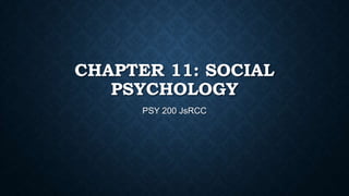 CHAPTER 11: SOCIAL
PSYCHOLOGY
PSY 200 JsRCC

 