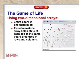 11
The Game of Life
Using two-dimensional arrays:
Entire board is
one generation.
Two-dimensional
array holds state of
each cell of the game
board organized in
rows and columns.
 