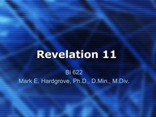 Revelation 11 
Bi 622 
Mark E. Hardgrove, Ph.D., D.Min., M.Div. 
 