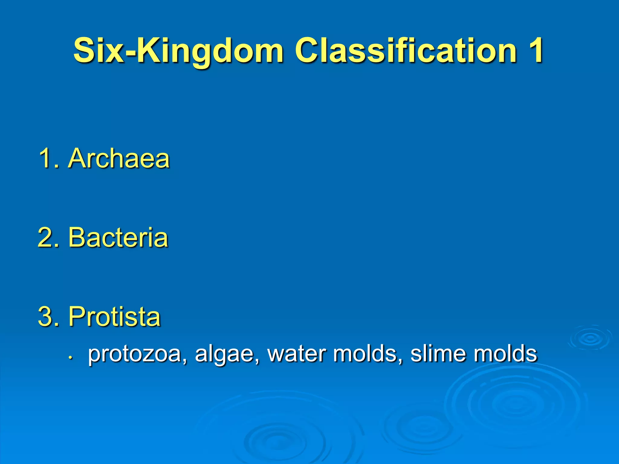 Six-Kingdom Classification 1 
1. Archaea 
2. Bacteria 
3. Protista 
• protozoa, algae, water molds, slime molds 
 
