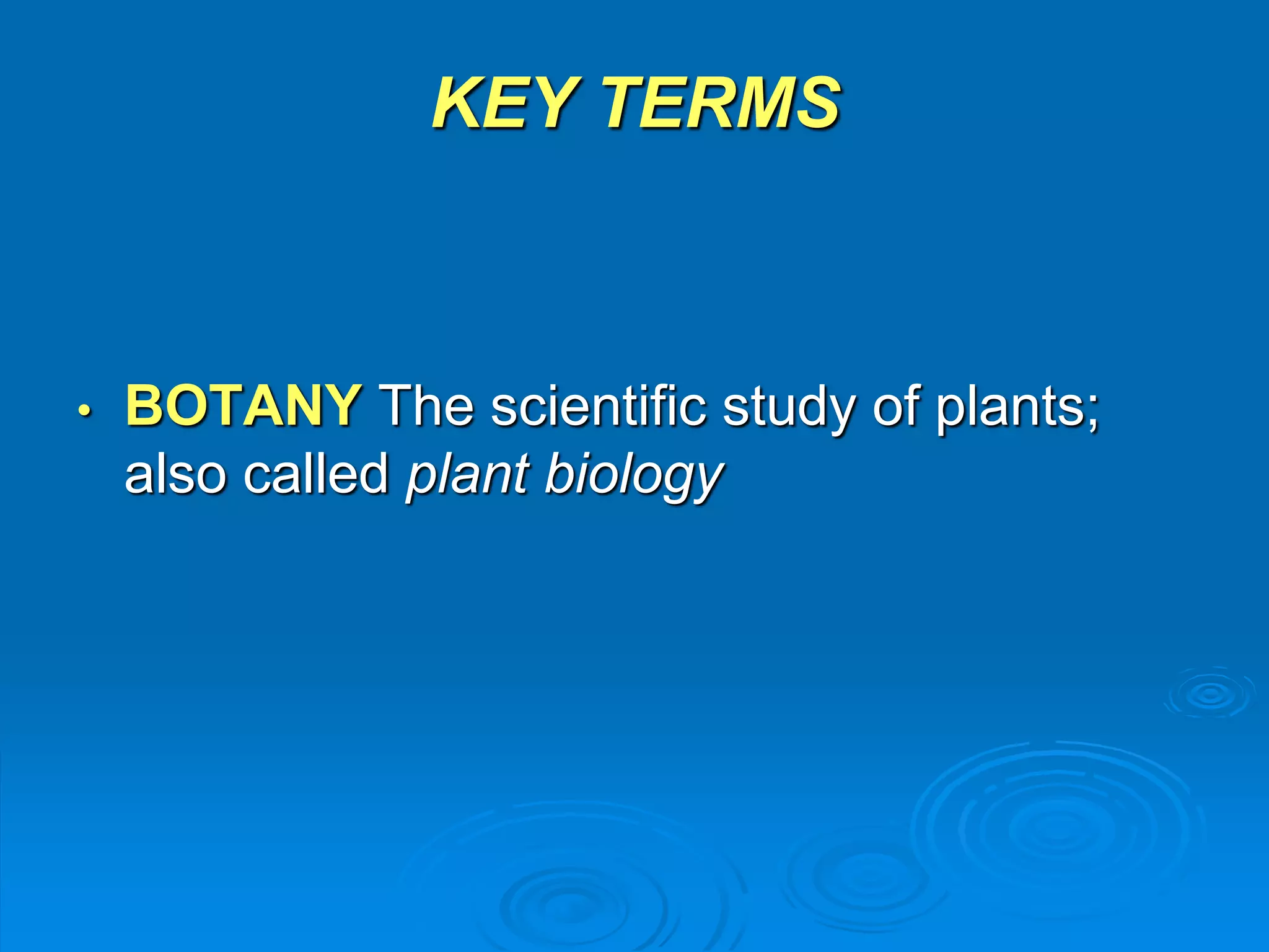 KEY TERMS 
• BOTANY The scientific study of plants; 
also called plant biology 
 