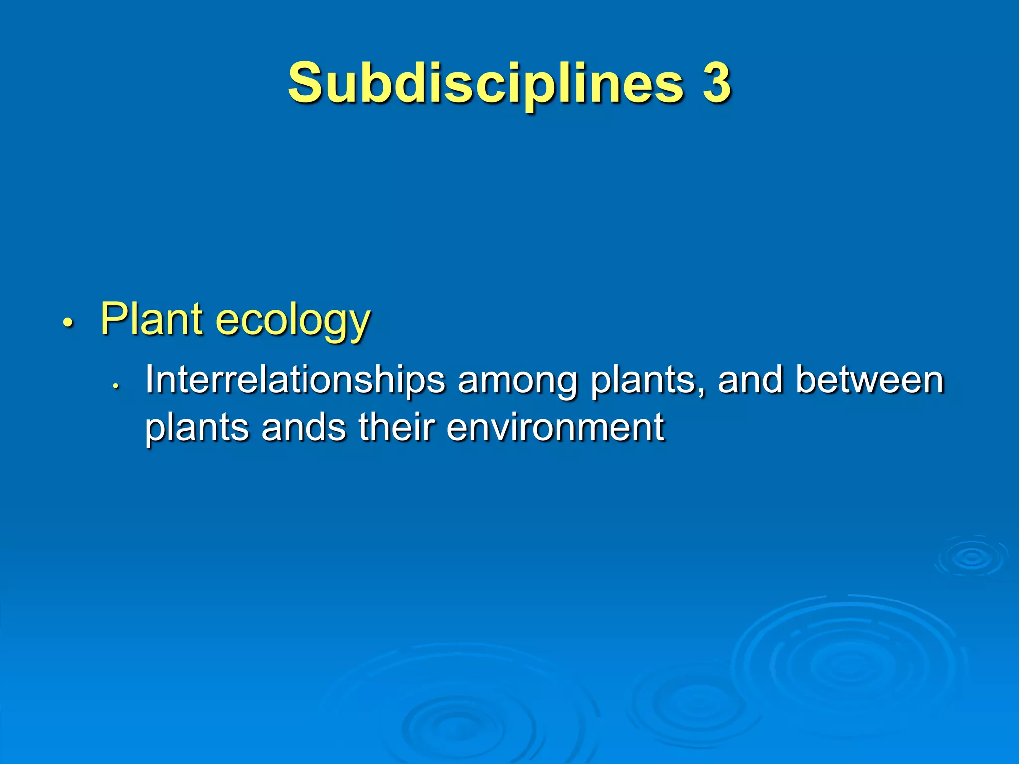 Subdisciplines 3 
• Plant ecology 
• Interrelationships among plants, and between 
plants ands their environment 
 