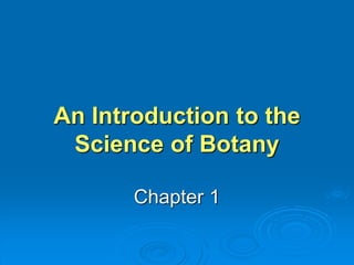 An Introduction to the 
Science of Botany 
Chapter 1 
 