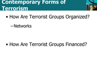 Contemporary Forms of 
Terrorism 
• How Are Terrorist Groups Organized? 
– Networks 
• How Are Terrorist Groups Financed? 
 