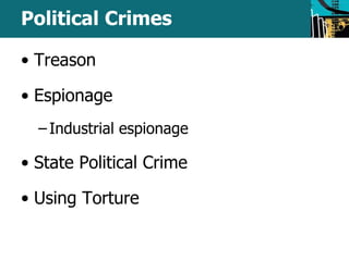 Political Crimes 
• Treason 
• Espionage 
– Industrial espionage 
• State Political Crime 
• Using Torture 
 