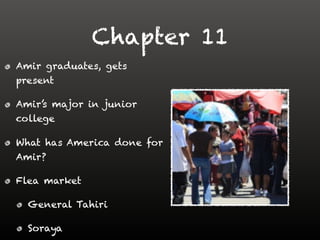 Chapter 11
Amir graduates, gets
present
Amir’s major in junior
college
What has America done for
Amir?
Flea market
General Tahiri
Soraya
 