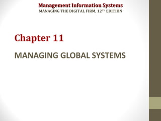 Management Information SystemsManagement Information Systems
MANAGING THE DIGITAL FIRM, 12TH
EDITION
MANAGING GLOBAL SYSTEMS
Chapter 11
 