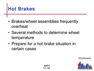 ARFF
11–16
Hot Brakes
• Brakes/wheel assemblies frequently
overheat
• Several methods to determine wheel
temperature
• Prepare for a hot brake situation in
certain cases
(Continued)
 