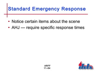 ARFF
11–64
Standard Emergency Response
• Notice certain items about the scene
• AHJ — require specific response times
 