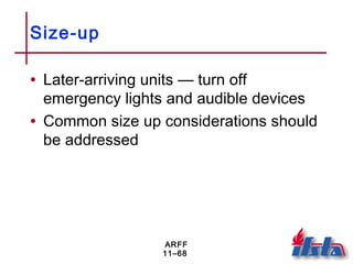 ARFF
11–68
Size-up
• Later-arriving units — turn off
emergency lights and audible devices
• Common size up considerations should
be addressed
 
