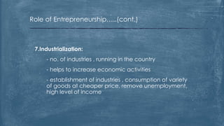 Role of Entrepreneurship…..(cont.)
7.Industrialization:
- no. of industries , running in the country
- helps to increase economic activities
- establishment of industries , consumption of variety
of goods at cheaper price, remove unemployment,
high level of income
 