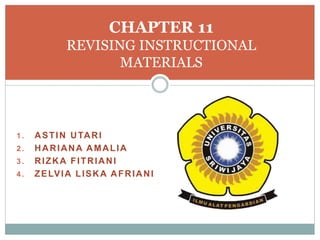 1. ASTIN UTARI
2. HARIANA AMALIA
3. RIZKA FITRIANI
4. ZELVIA LISKA AFRIANI
CHAPTER 11
REVISING INSTRUCTIONAL
MATERIALS
 