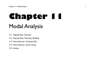 Chapter 11 Modal Analysis 1
Chapter 11
Modal Analysis
11.1 Step-by-Step: Gearbox
11.2 Step-by-Step: Two-Story Building
11.3 More Exercise: Compact Disk
11.4 More Exercise: Guitar String
11.5 Review
 
