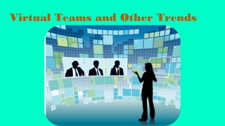 Virtual Teams and Other Trends
 