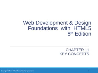 Copyright © Terry Felke-Morris http://terrymorris.net
Web Development & Design
Foundations with HTML5
8th
Edition
CHAPTER 11
KEY CONCEPTS
1
 