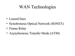 WAN Technologies
• Leased lines
• Synchronous Optical Network (SONET)
• Frame Relay
• Asynchronous Transfer Mode (ATM)
 