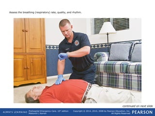 Prehospital Emergency Care, 10th
edition
Mistovich | Karren
Copyright © 2014, 2010, 2008 by Pearson Education, Inc.
All Rights Reserved
Assess the breathing (respiratory) rate, quality, and rhythm.
continued on next slide
 