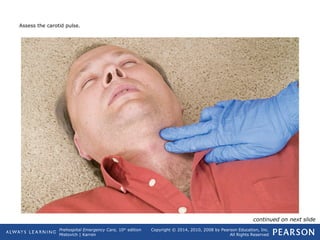 Prehospital Emergency Care, 10th
edition
Mistovich | Karren
Copyright © 2014, 2010, 2008 by Pearson Education, Inc.
All Rights Reserved
Assess the carotid pulse.
continued on next slide
 