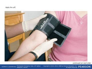 Prehospital Emergency Care, 10th
edition
Mistovich | Karren
Copyright © 2014, 2010, 2008 by Pearson Education, Inc.
All Rights Reserved
Apply the cuff.
continued on next slide
 