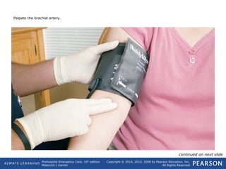 Prehospital Emergency Care, 10th
edition
Mistovich | Karren
Copyright © 2014, 2010, 2008 by Pearson Education, Inc.
All Rights Reserved
Palpate the brachial artery.
continued on next slide
 