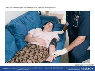 Prehospital Emergency Care, 10th
edition
Mistovich | Karren
Copyright © 2014, 2010, 2008 by Pearson Education, Inc.
All Rights Reserved
Place the patient supine and measure heart rate and blood pressure.
continued on next slide
 
