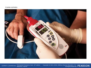 Prehospital Emergency Care, 10th
edition
Mistovich | Karren
Copyright © 2014, 2010, 2008 by Pearson Education, Inc.
All Rights Reserved
A pulse oximeter.
 